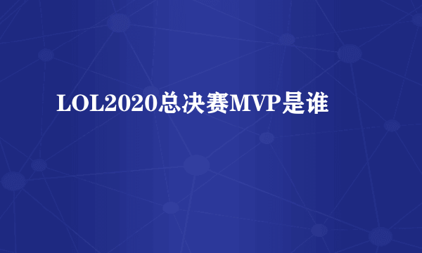 LOL2020总决赛MVP是谁