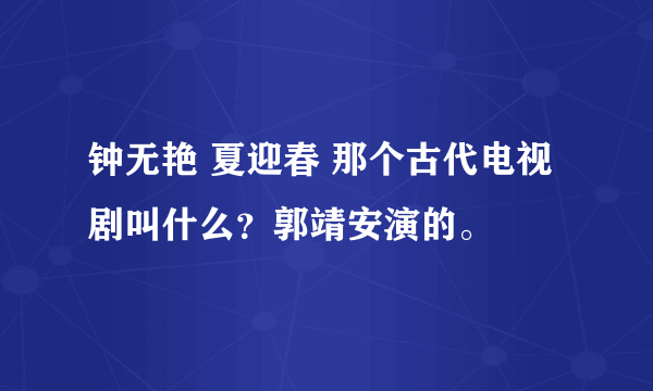 钟无艳 夏迎春 那个古代电视剧叫什么？郭靖安演的。