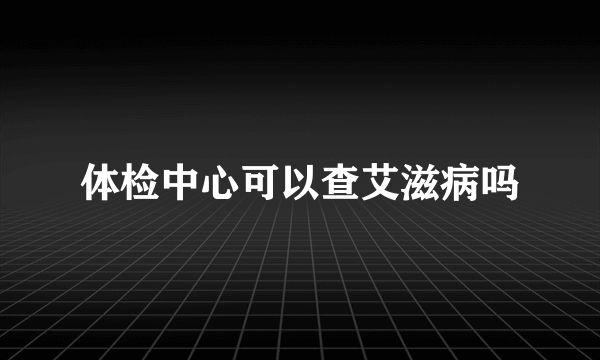 体检中心可以查艾滋病吗