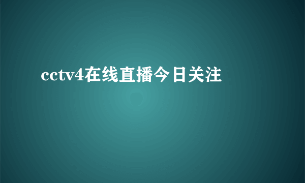 cctv4在线直播今日关注