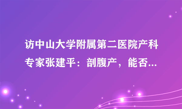 访中山大学附属第二医院产科专家张建平：剖腹产，能否想剖就剖？