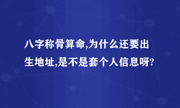 八字称骨算命,为什么还要出生地址,是不是套个人信息呀?