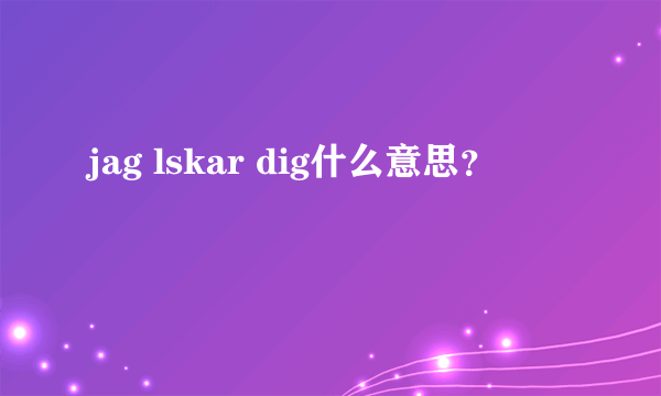 jag lskar dig什么意思？