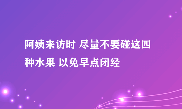 阿姨来访时 尽量不要碰这四种水果 以免早点闭经