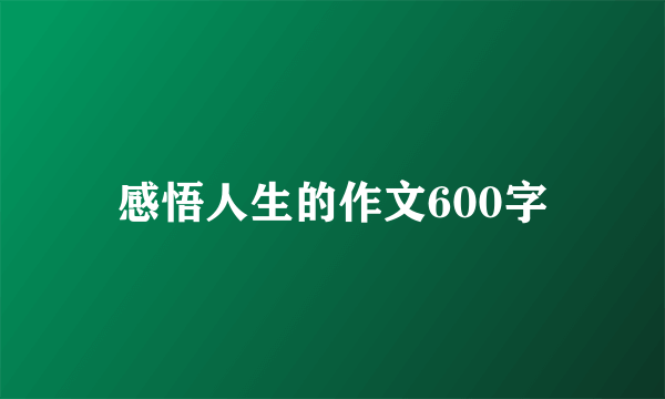 感悟人生的作文600字