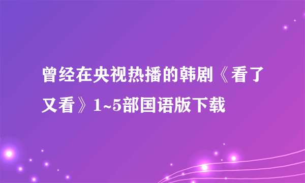 曾经在央视热播的韩剧《看了又看》1~5部国语版下载