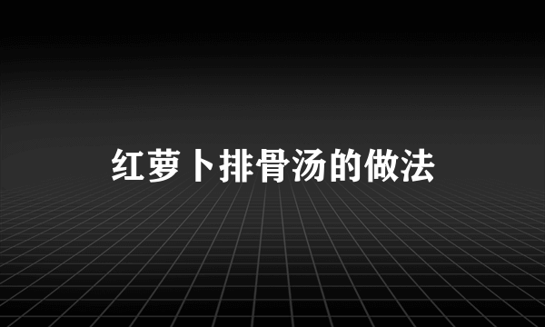 红萝卜排骨汤的做法