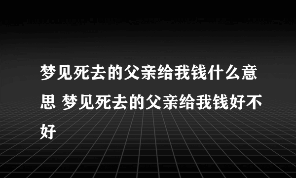 梦见死去的父亲给我钱什么意思 梦见死去的父亲给我钱好不好