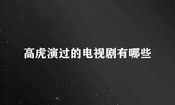 高虎演过的电视剧有哪些