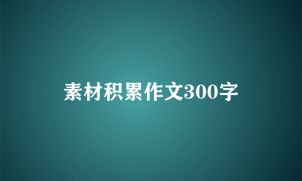 素材积累作文300字