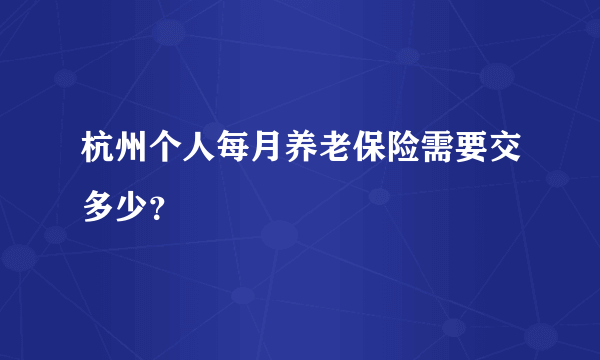 杭州个人每月养老保险需要交多少？