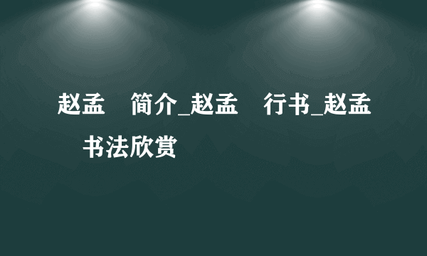 赵孟頫简介_赵孟頫行书_赵孟頫书法欣赏