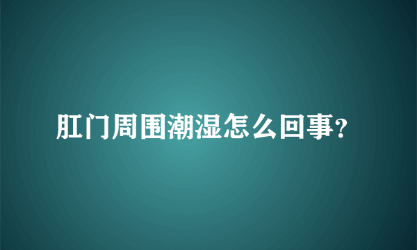 肛门周围潮湿怎么回事？