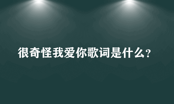 很奇怪我爱你歌词是什么？