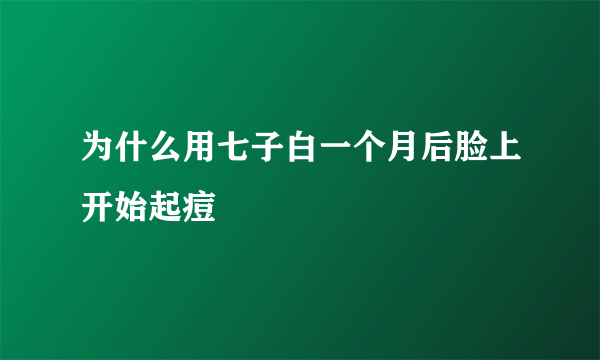 为什么用七子白一个月后脸上开始起痘