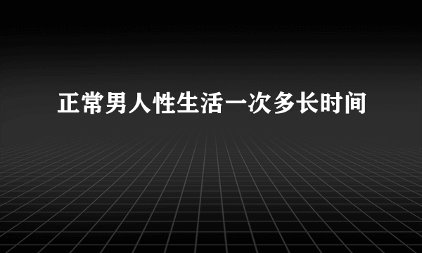 正常男人性生活一次多长时间