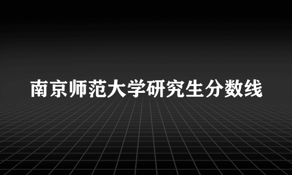 南京师范大学研究生分数线