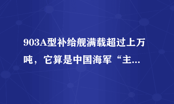 903A型补给舰满载超过上万吨，它算是中国海军“主力奶妈”吗？