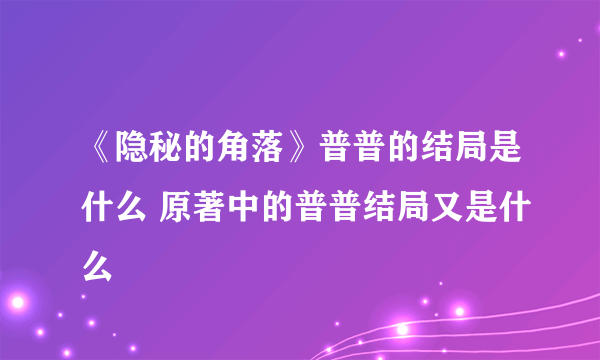 《隐秘的角落》普普的结局是什么 原著中的普普结局又是什么