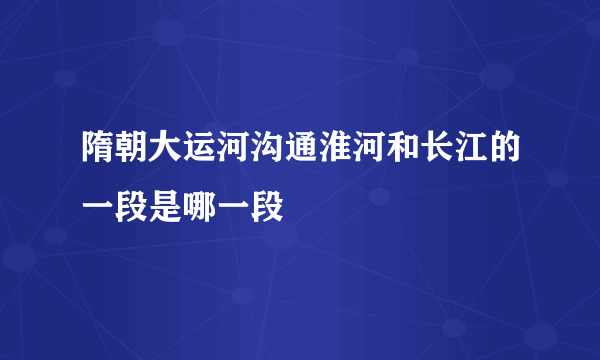 隋朝大运河沟通淮河和长江的一段是哪一段