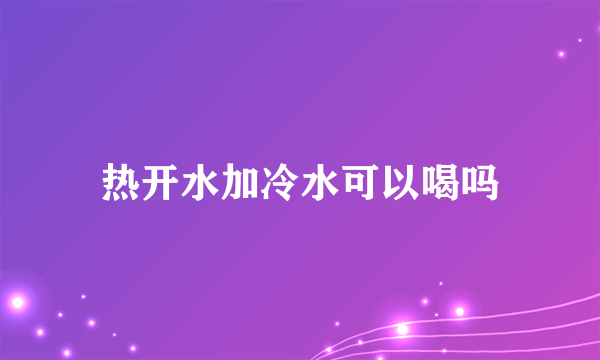 热开水加冷水可以喝吗