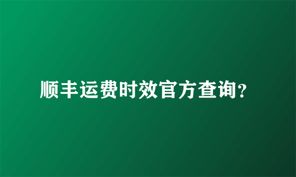 顺丰运费时效官方查询？