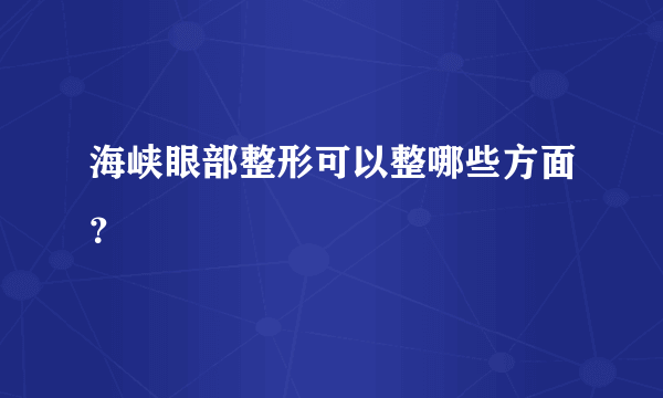 海峡眼部整形可以整哪些方面？