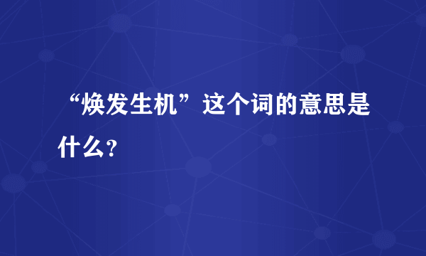 “焕发生机”这个词的意思是什么？