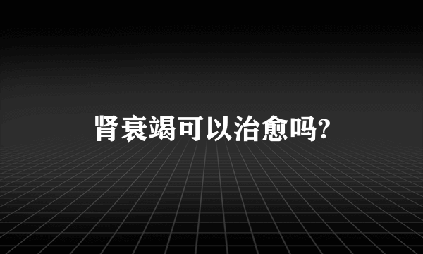 肾衰竭可以治愈吗?