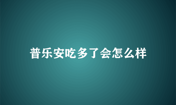 普乐安吃多了会怎么样