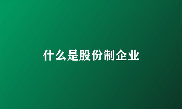 什么是股份制企业