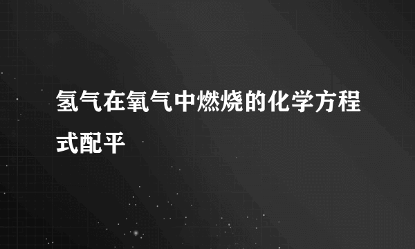 氢气在氧气中燃烧的化学方程式配平