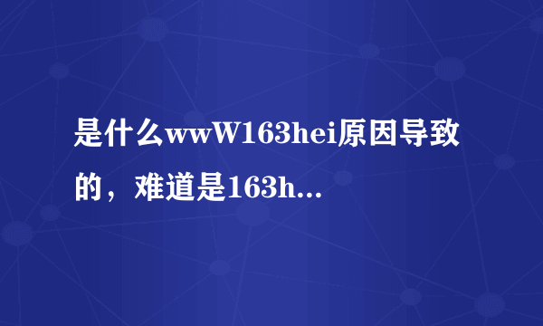 是什么wwW163hei原因导致的，难道是163heicOm让评弊了