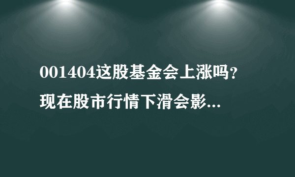 001404这股基金会上涨吗？现在股市行情下滑会影响001404这股基金吗？