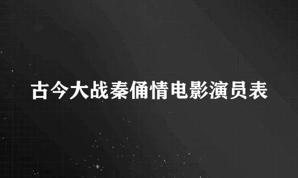 古今大战秦俑情电影演员表