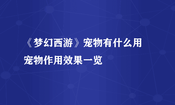 《梦幻西游》宠物有什么用 宠物作用效果一览