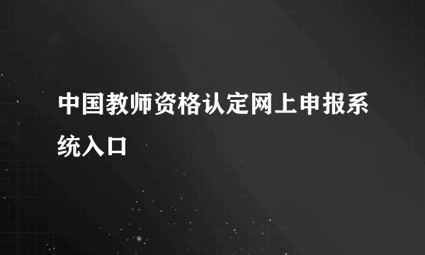 中国教师资格认定网上申报系统入口