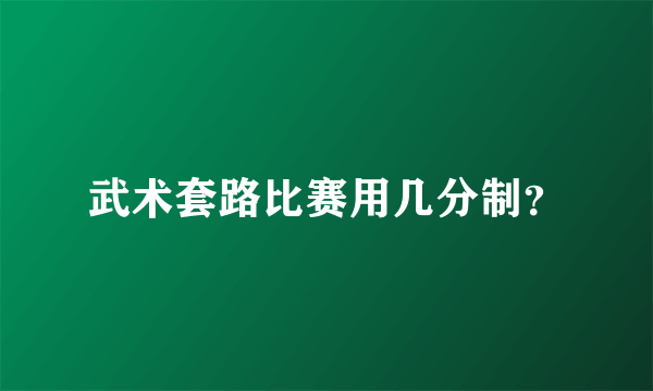 武术套路比赛用几分制？