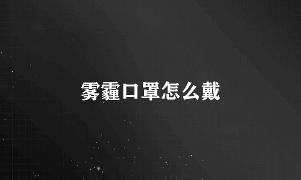 雾霾口罩怎么戴