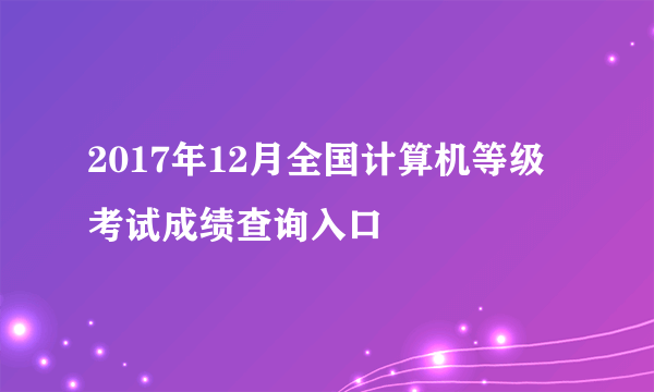 2017年12月全国计算机等级考试成绩查询入口