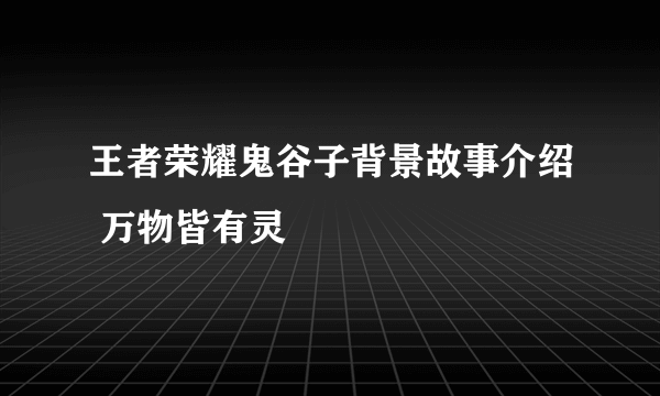 王者荣耀鬼谷子背景故事介绍 万物皆有灵