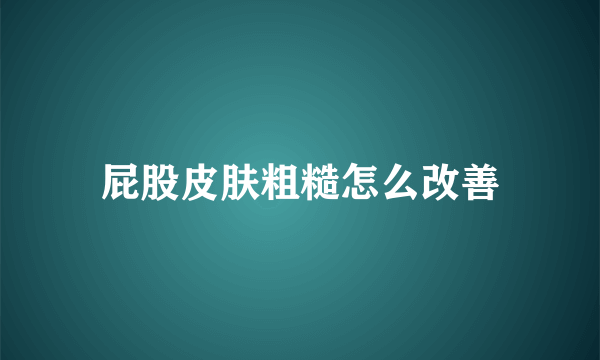 屁股皮肤粗糙怎么改善