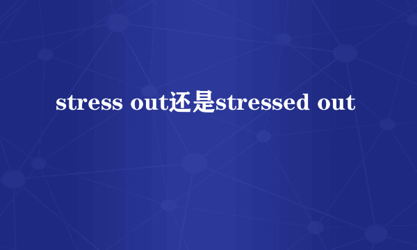 stress out还是stressed out