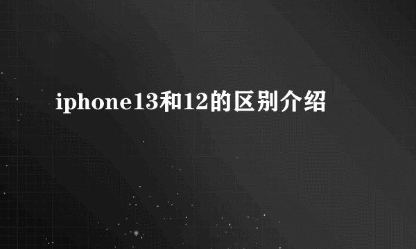 iphone13和12的区别介绍