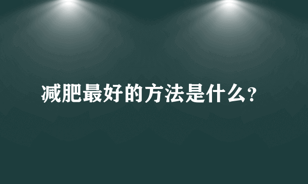 减肥最好的方法是什么？