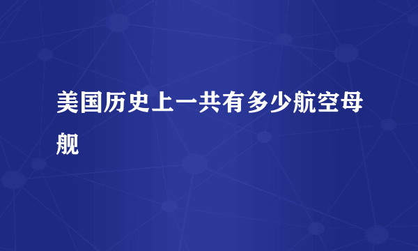 美国历史上一共有多少航空母舰