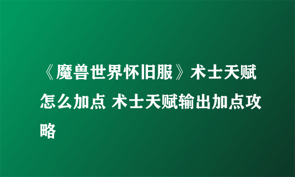 《魔兽世界怀旧服》术士天赋怎么加点 术士天赋输出加点攻略