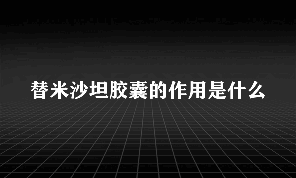 替米沙坦胶囊的作用是什么