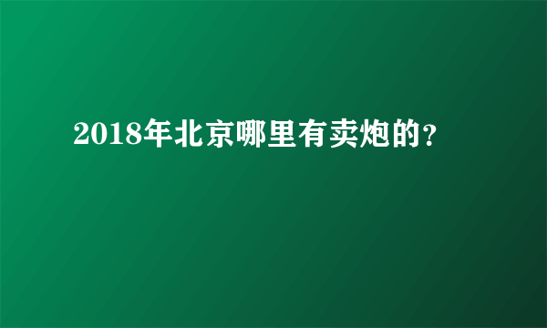 2018年北京哪里有卖炮的？