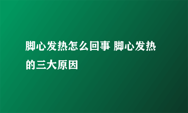 脚心发热怎么回事 脚心发热的三大原因